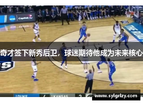 奇才签下新秀后卫，球迷期待他成为未来核心