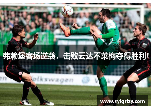 弗赖堡客场逆袭，击败云达不莱梅夺得胜利！