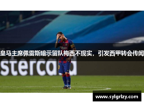 皇马主席佩雷斯暗示留队梅西不现实，引发西甲转会传闻